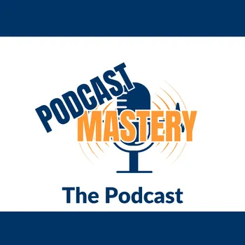 The Podcast Mastery Podcast